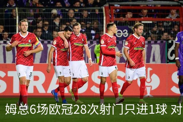 姆总6场欧冠28次射门只进1球 对米兰8脚未破门